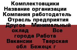 Комплектовщики › Название организации ­ Компания-работодатель › Отрасль предприятия ­ Другое › Минимальный оклад ­ 25 000 - Все города Работа » Вакансии   . Тверская обл.,Бежецк г.